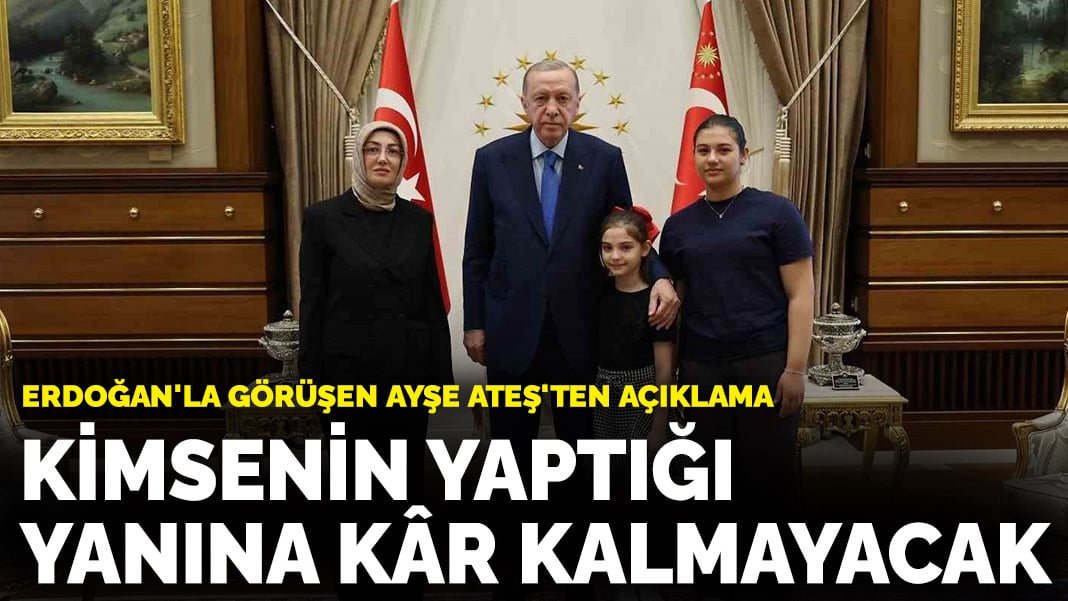 Erdoğan’la görüşen Ayşe Ateş’ten açıklama: Kimsenin yaptığı yanına kâr kalmayacak