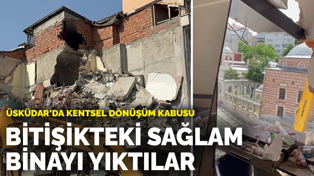 Üsküdar’da kentsel dönüşüm kabusu: Bitişikteki sağlam binayı yıktılar