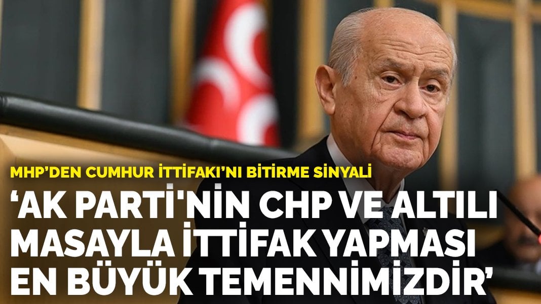 MHP’den Cumhur İttifakı’nı bitirme sinyali: AK Parti’nin CHP ve altılı masayla ittifak yapması en büyük temennimizdir