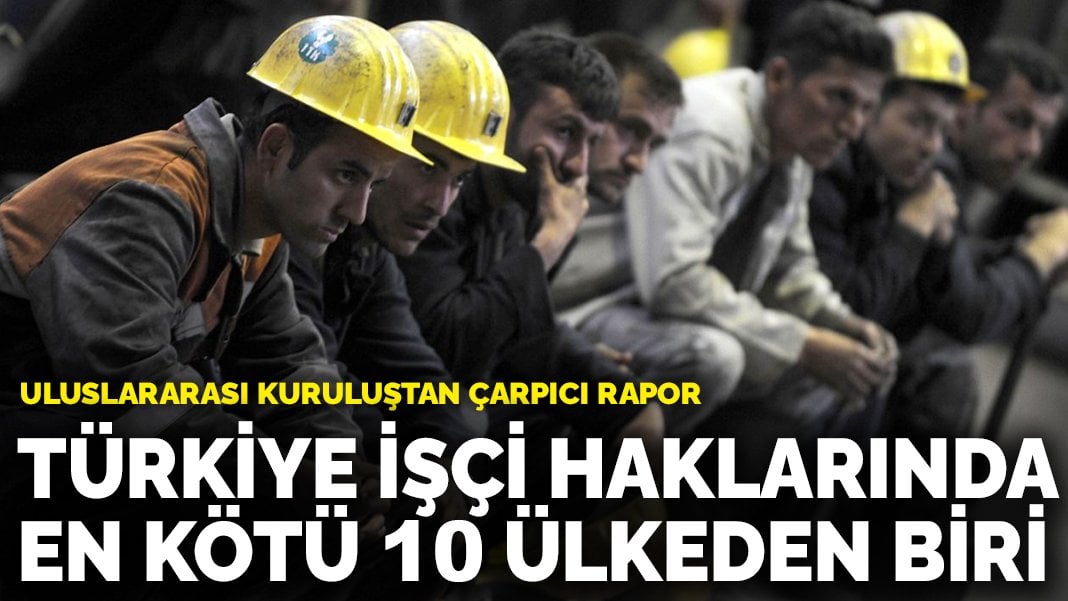 ITUC: Türkiye işçi haklarında en kötü 10 ülkeden biri