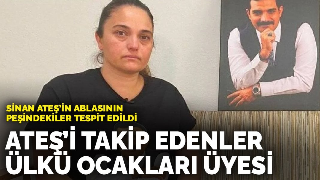 Sinan Ateş’in ablasının peşindekiler tespit edildi: Selma Ateş’i takip edenler Ülkü Ocakları Üyesi