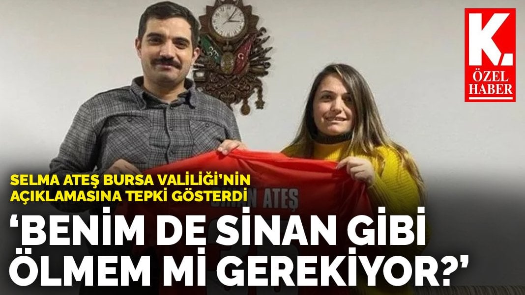 Selma Ateş Bursa Valiliği’nin açıklamasına tepki gösterdi: Benim de Sinan gibi ölmem mi gerekiyor?