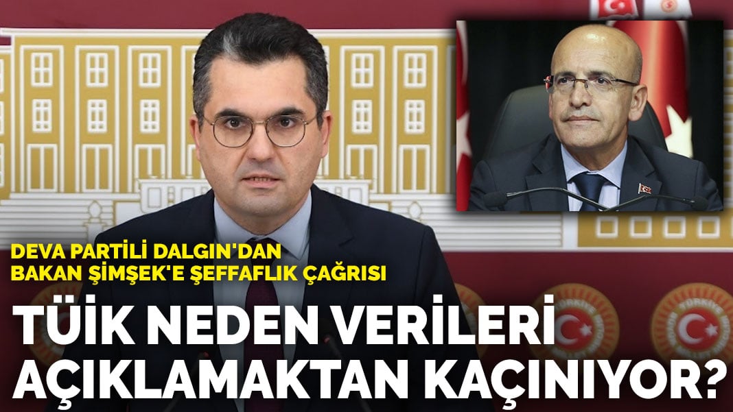 DEVA Partili Dalgın’dan Bakan Şimşek’e şeffaflık çağrısı: TÜİK neden verileri açıklamaktan kaçınıyor?