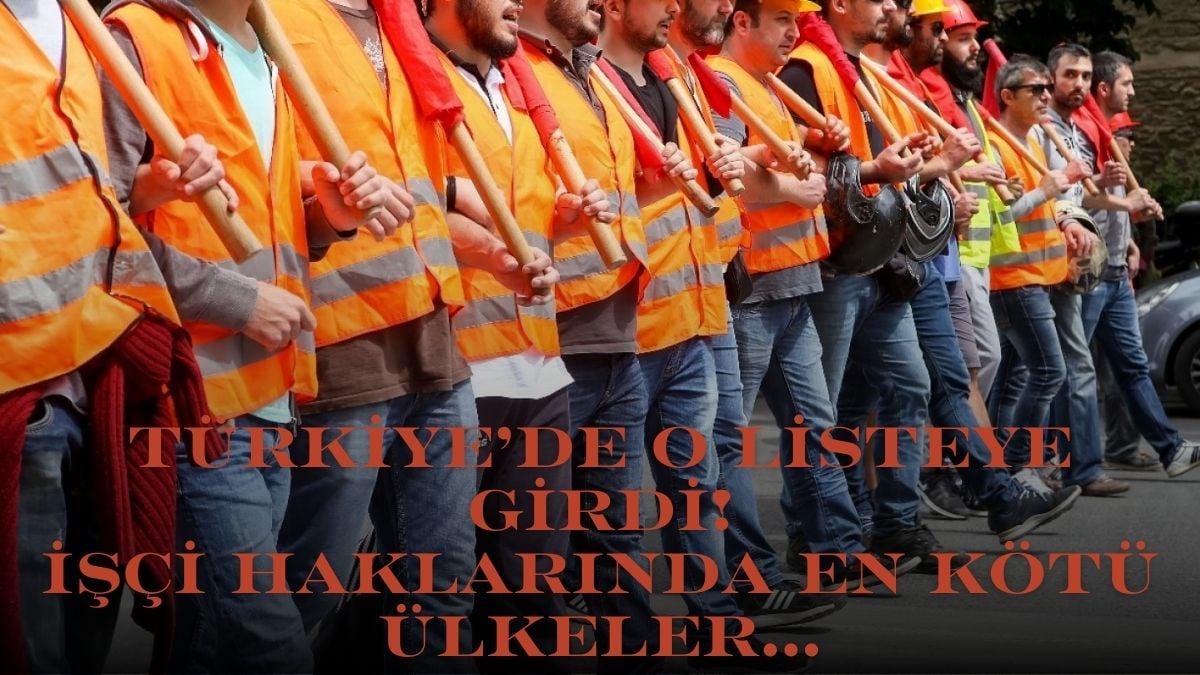 Türkiye kara listede! 10 ülke arasında biz de varız: İşçi haklarında en kötü ülke seçtiler