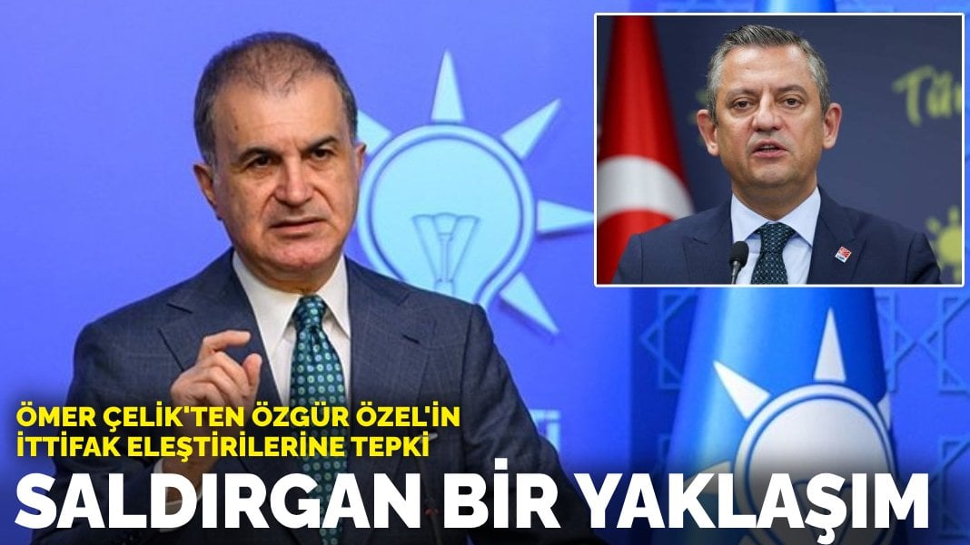 Ömer Çelik’ten Özgür Özel’in ittifak eleştirilerine tepki: Saldırgan bir yaklaşım