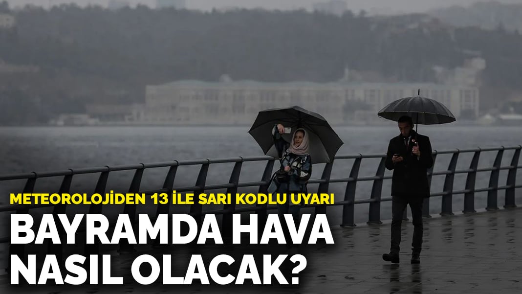 Meteorolojiden 13 ile sarı kodlu uyarı: Bayramda hava nasıl olacak?