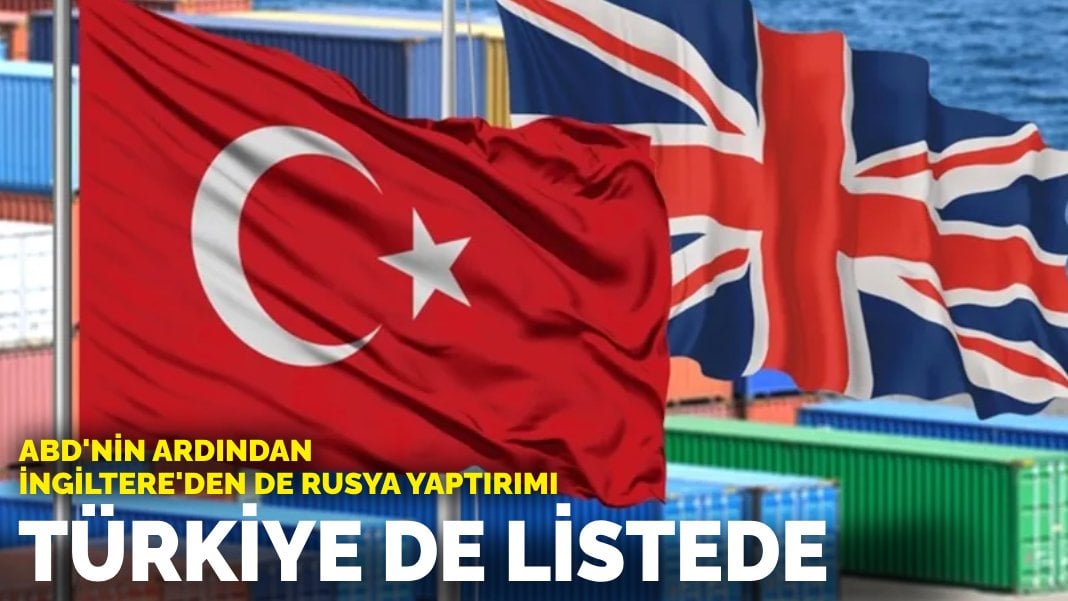 ABD’nin ardından İngiltere’den de Rusya yaptırımı: Türkiye de listede