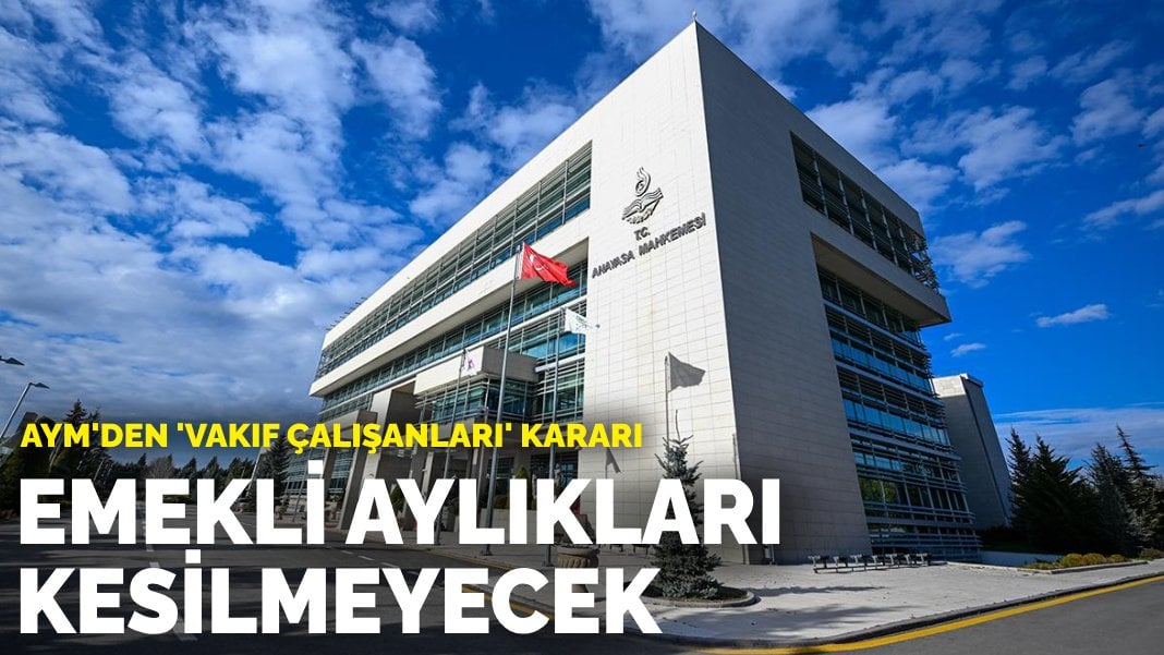 AYM’den iptal kararı: Vakıf çalışanlarının emekli aylıkları kesilmeyecek