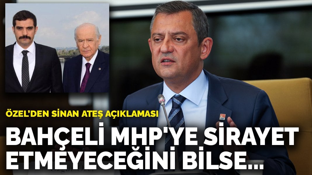 Özel’den Sinan Ateş açıklaması: Bahçeli MHP’ye sirayet etmeyeceğini bilse…