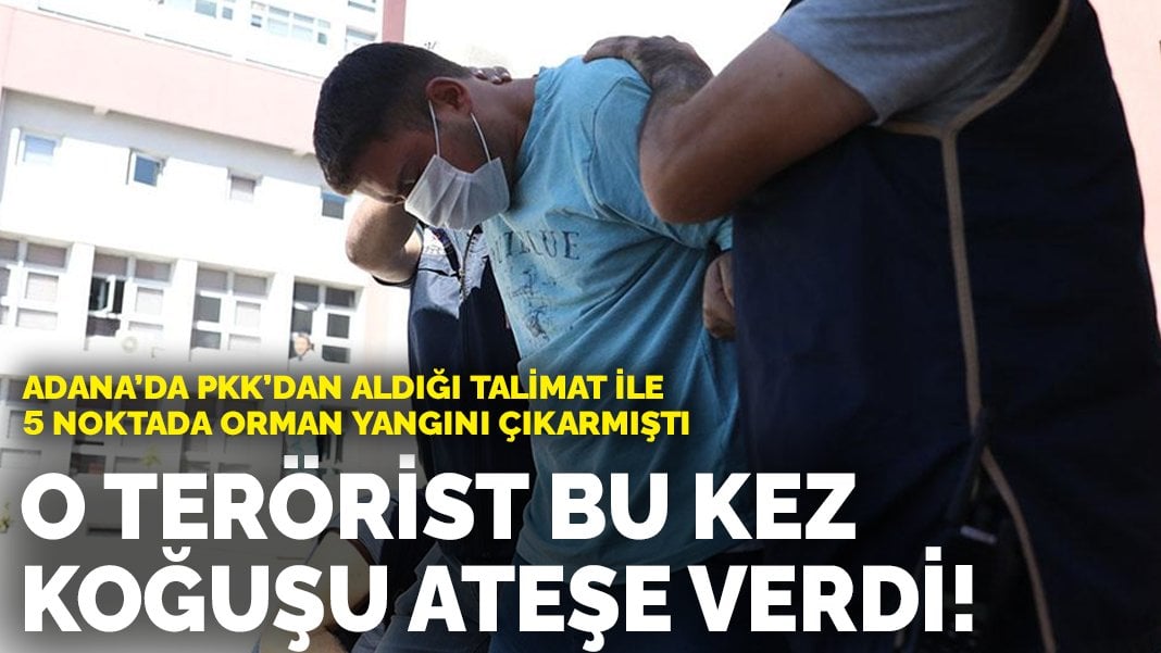 Adana’da PKK’dan aldığı talimatla orman yangını çıkarmıştı: O terörist bu kez  koğuşu ateşe verdi!