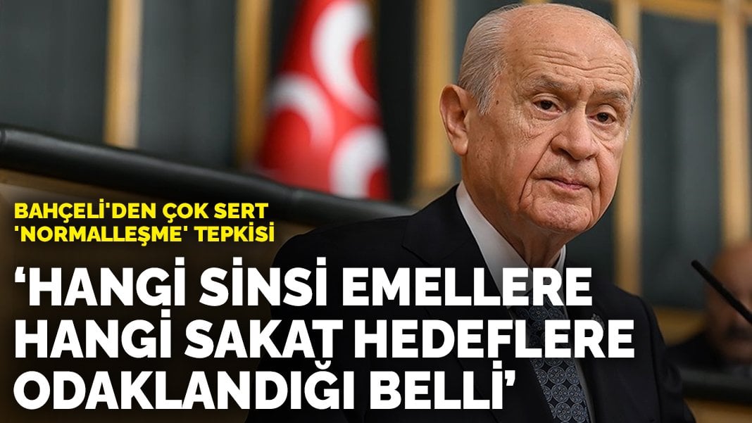 Bahçeli’den çok sert ‘normalleşme’ tepkisi: Hangi sinsi emellere, hangi sakat hedeflere odaklandığı belli