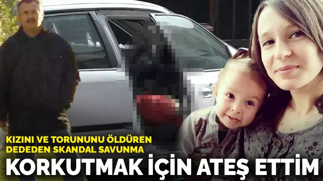 Kızını ve torununu öldüren dededen skandal savunma: Korkutmak için ateş ettim