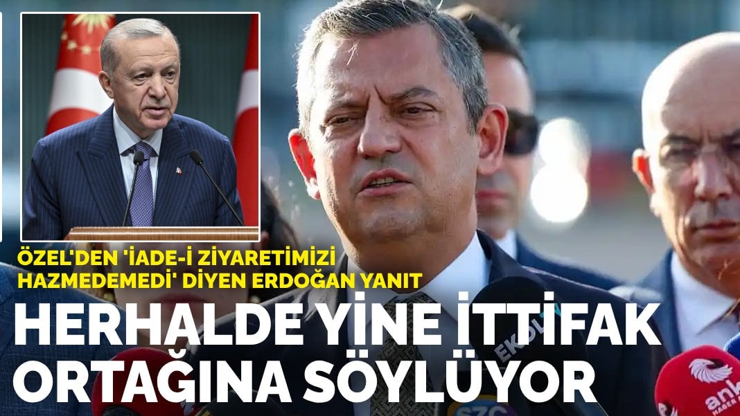 Özel’den ‘İade-i ziyaretimizi hazmedemedi’ diyen Erdoğan yanıt: Herhalde onu yine ittifak ortağına söylüyor