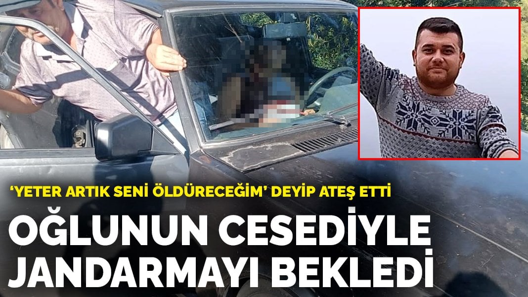 ‘Yeter artık seni öldüreceğim’ deyip ateş etti: Oğlunun cesediyle jandarmayı bekledi