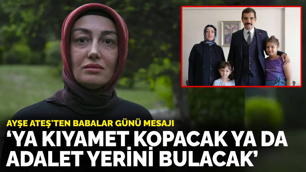 Ayşe Ateş’ten Babalar günü mesajı: Ya kıyamet kopacak ya da adalet yerini bulacak