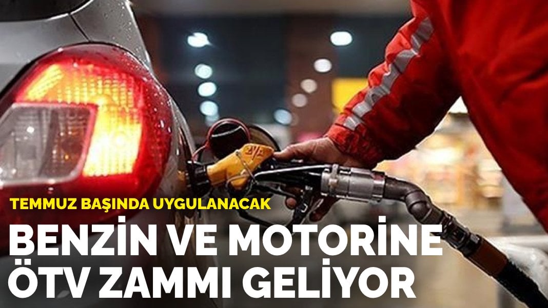 Benzin ve motorine ÖTV zammı geliyor: Temmuz başında uygulanacak