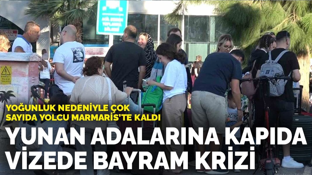 Yunan adalarına kapıda vizede bayram krizi: Çok sayıda yolcu Marmaris’te kaldı