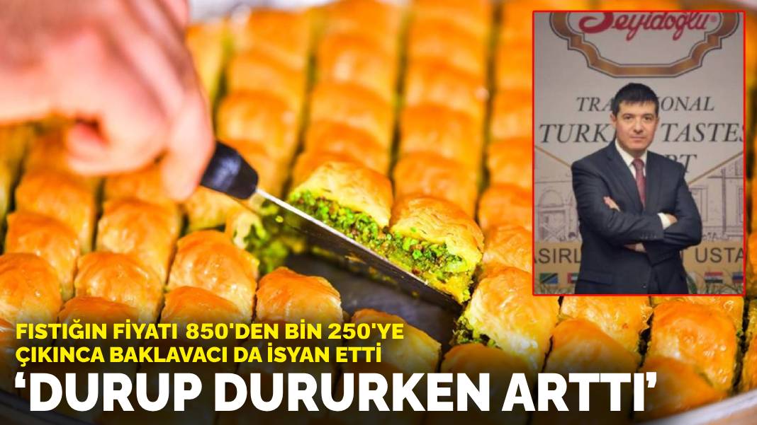 Fıstığın fiyatı 850’den bin 250’ye çıkınca baklavacı da isyan etti: Durup dururken arttı