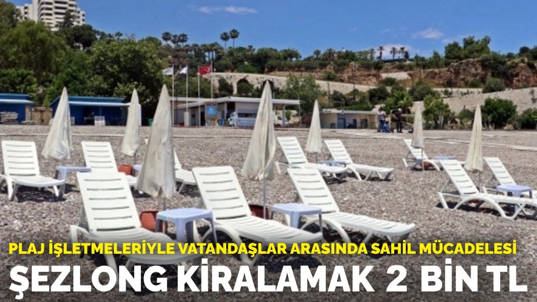 Plaj işletmeleriyle vatandaşlar arasında sahil mücadelesi: Şezlong kiralamak 2 bin TL