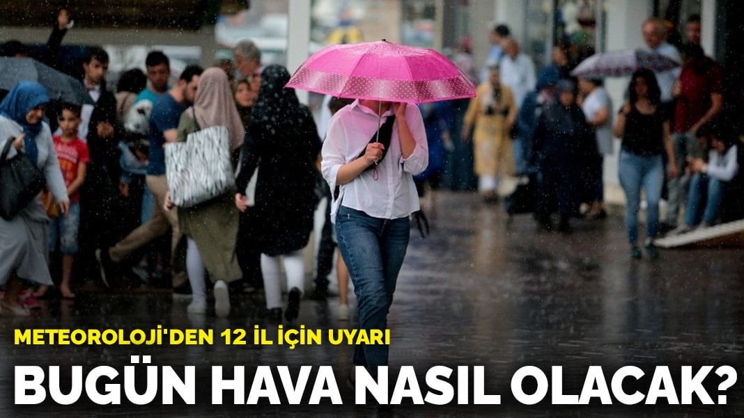 Meteoroloji’den 12 il için uyarı: Bugün hava nasıl olacak?