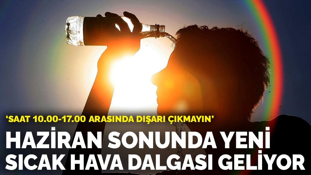 Haziran sonunda yeni sıcak hava dalgası geliyor: Saat 10.00-17.00 arasında dışarı çıkmayın