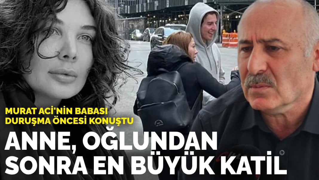 Murat Aci’nin babası duruşma öncesi konuştu: Anne, oğlundan sonra en büyük katil
