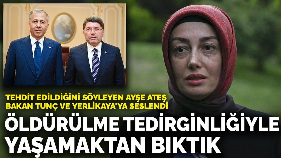 Tehdit edildiğini söyleyen Ayşe Ateş, Bakan Tunç ve Yerlikaya’ya seslendi: Her an öldürülme tedirginliğiyle yaşamaktan bıktık