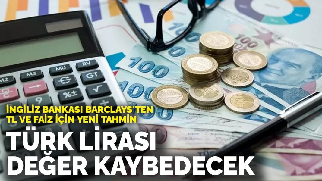 İngiliz Bankası Barclays’ten TL ve faiz için yeni tahmin: Türk lirası değer kaybedecek