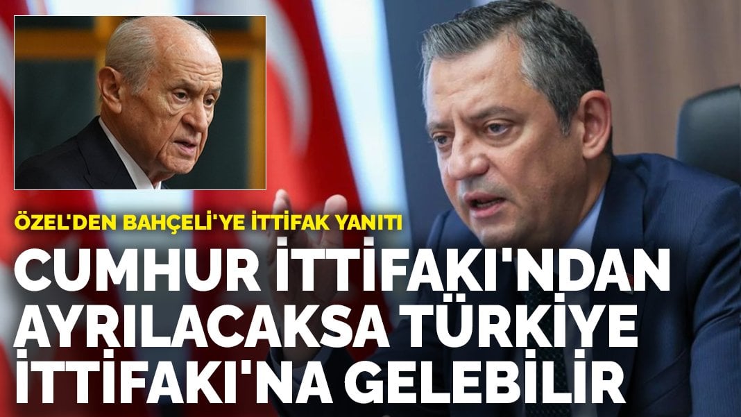 Özgür Özel’den Bahçeli’ye ittifak yanıtı: Cumhur İttifakı’ndan ayrılacaksa Türkiye İttifakı’na gelebilir