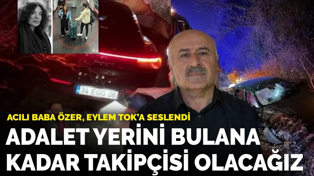 Baba Özer Aci, Eylem Tok’a böyle seslendi: Olayın takipçisi olacağız,  pes etmeyeceğiz