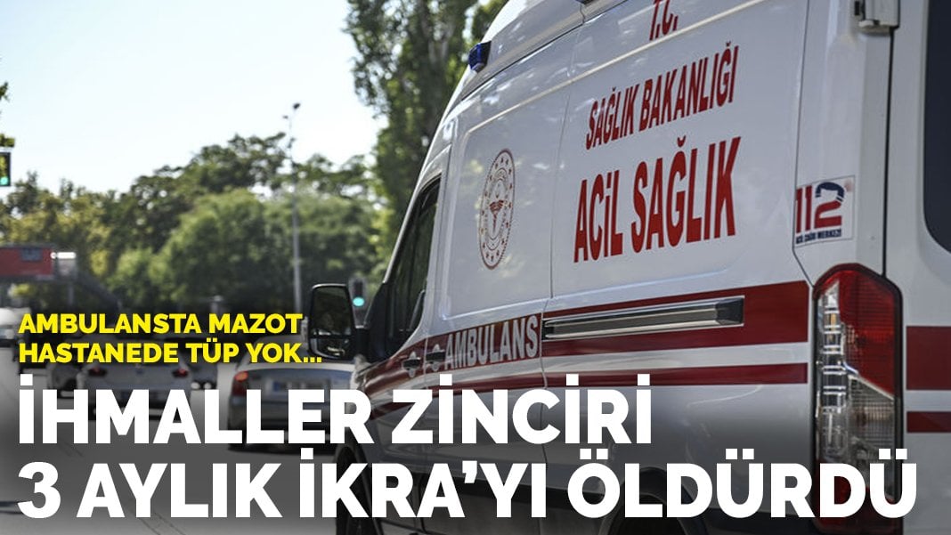 Ambulansta mazot, hastanede oksijen tüpü yok… İhmaller zinciri 3 aylık İkra’yı öldürdü