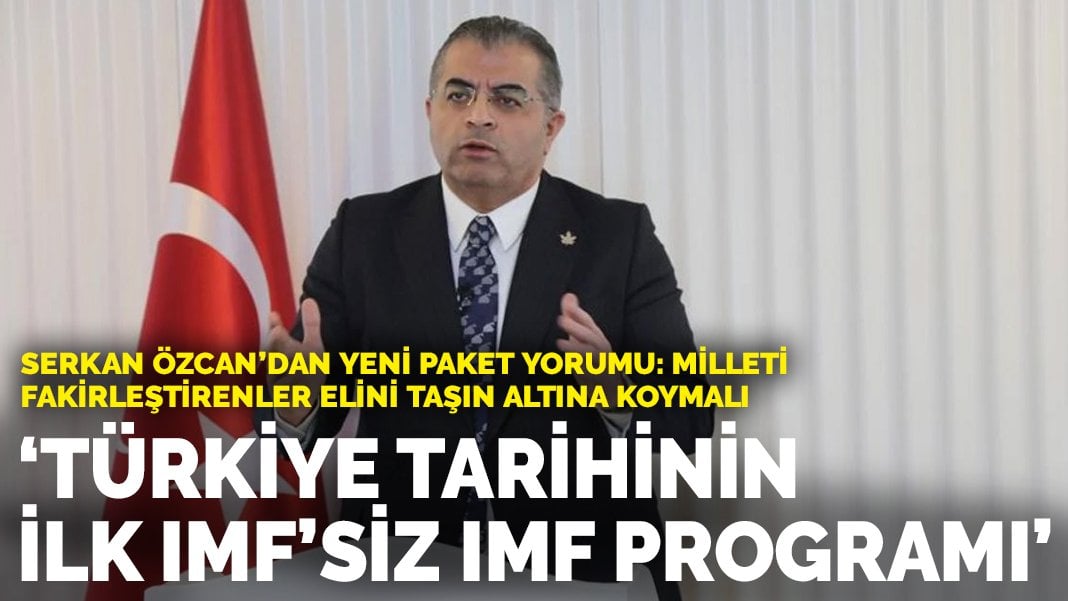 Serkan Özcan’dan yeni paket yorumu: Türkiye tarihinin ilk IMF’siz IMF programı