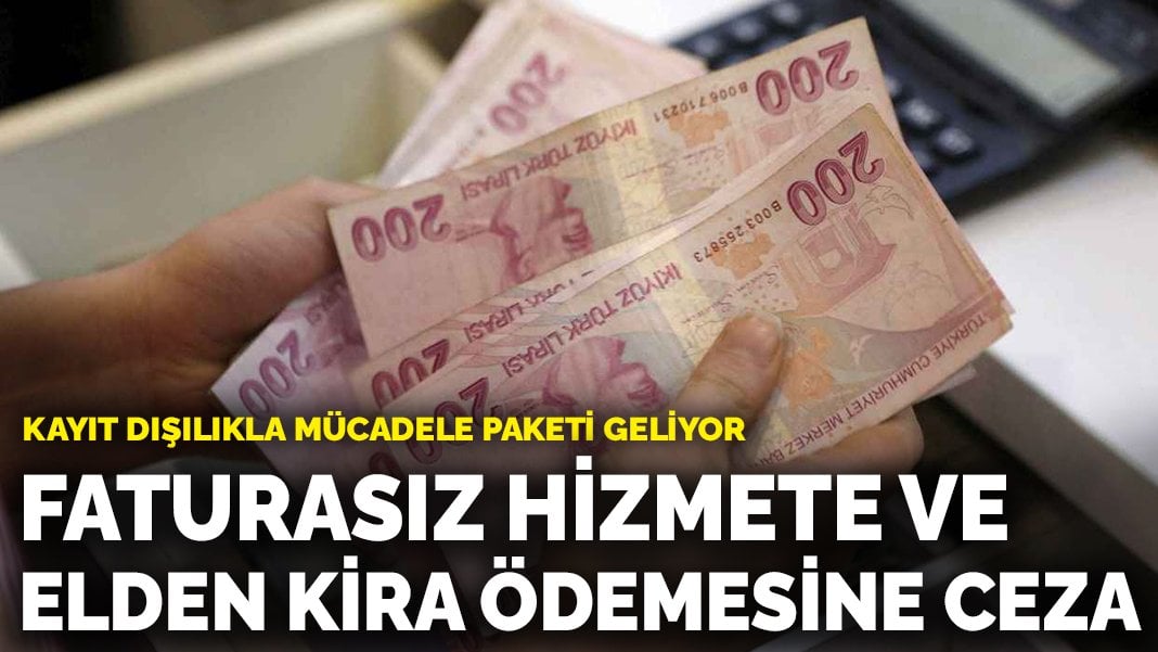 Kayıt dışılıkla mücadele paketi geliyor: Faturasız hizmete ve elden kira ödemesine ceza geliyor