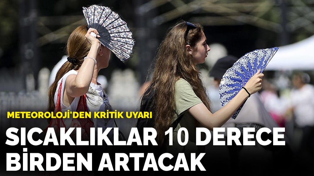 Meteoroloji’den kritik uyarı! Sıcaklık 10 derece birden artacak