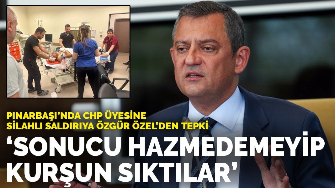 Pınarbaşı’nda CHP üyesine silahlı saldırıya Özel’den tepki: Sonucu hazmedemeyenler kurşun sıktı