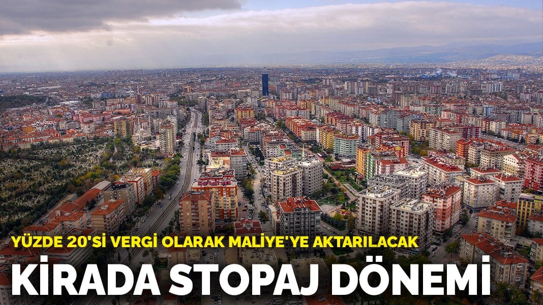 Kirada stopaj dönemi: Yüzde 20’si vergi olarak Maliye’ye gidecek