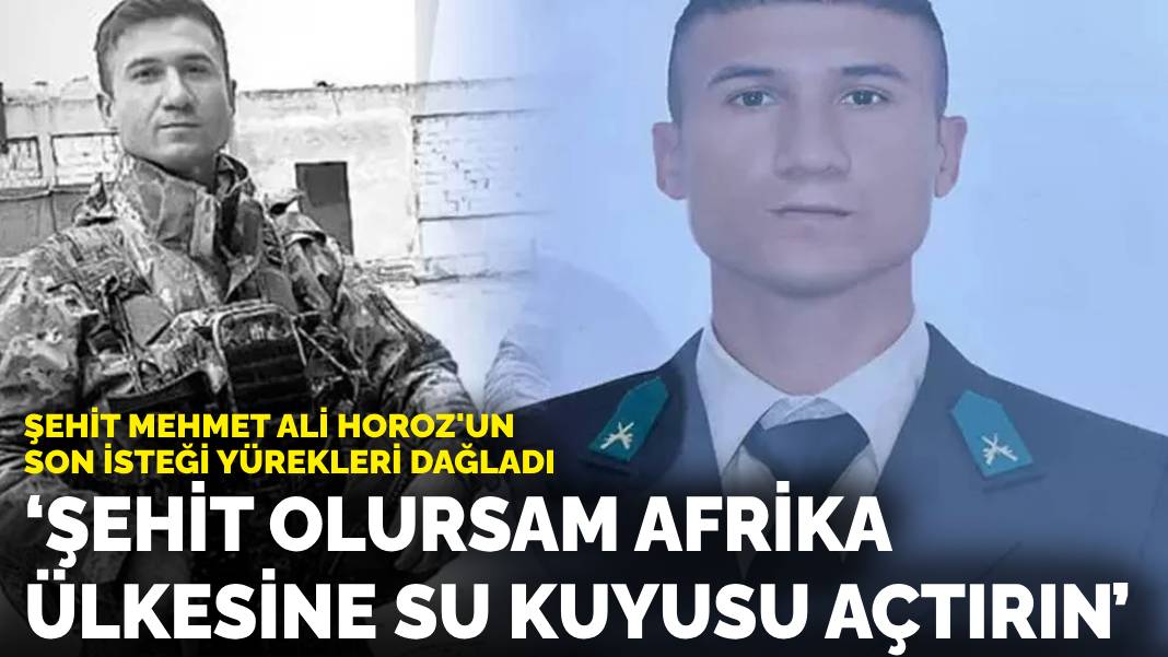 İşte Şehit Mehmet Ali Horoz’un son isteği: Şehit olursam afrika ülkesine su kuyusu açtırın