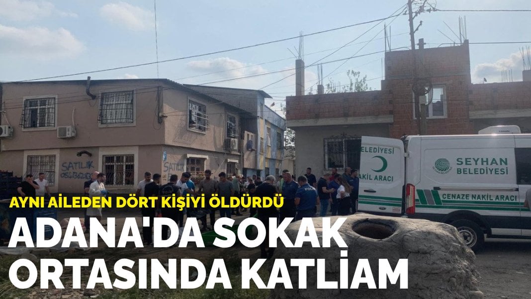 Adana’da sokak ortasında katliam: Aynı aileden dört kişiyi öldürdü