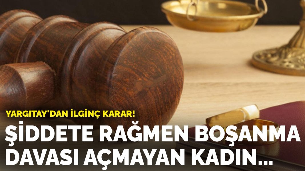 Yargıtay’dan ilginç karar! Şiddete rağmen boşanma davası açmayan kadın…