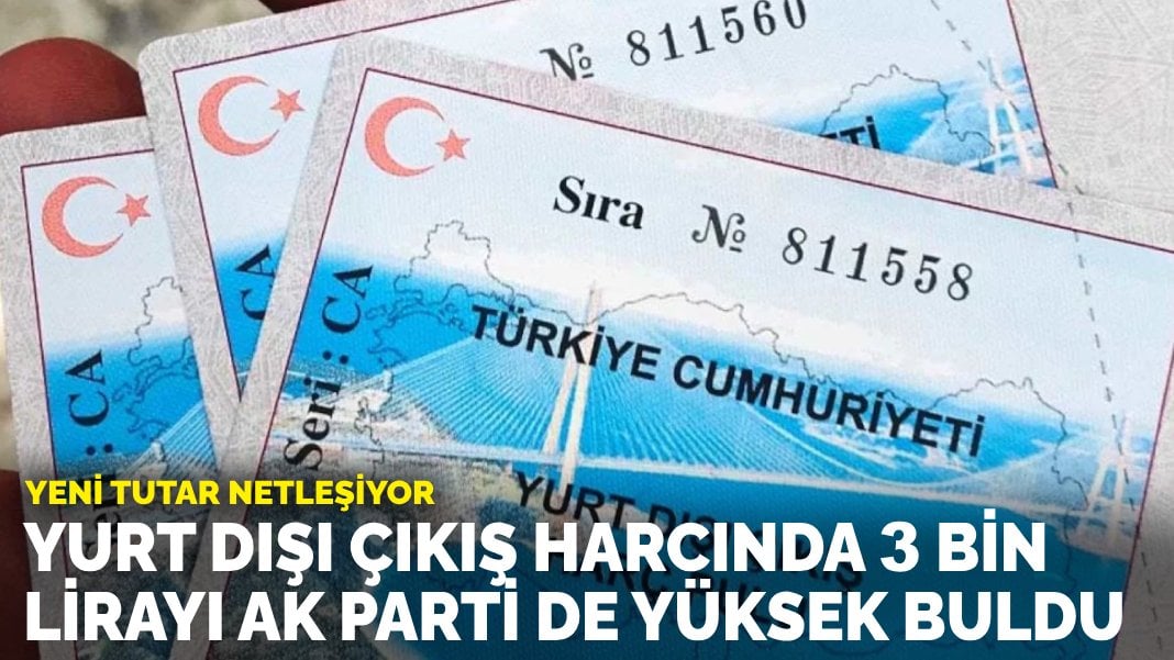 Yurt dışı çıkış harcında 3 bin lirayı AK Parti de yüksek buldu: Yeni tutar netleşiyor