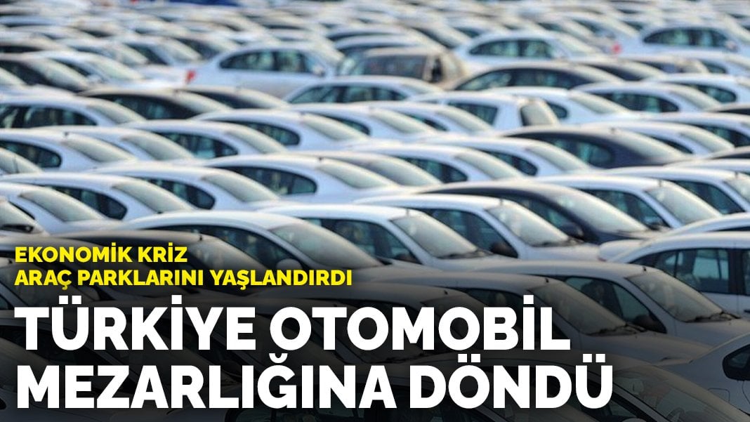 Türkiye otomobil mezarlığına döndü: Ekonomik kriz araç parklarını yaşlandırdı