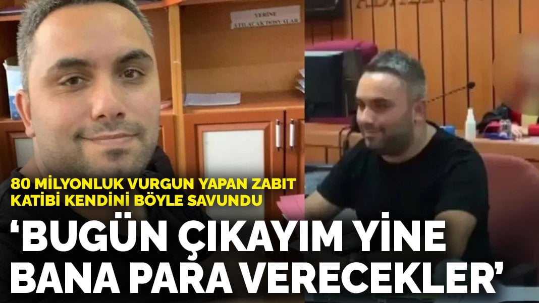 Zabıt katibinden 80 milyonluk vurgun: “Bugün çıkayım yine bana para verecekler”