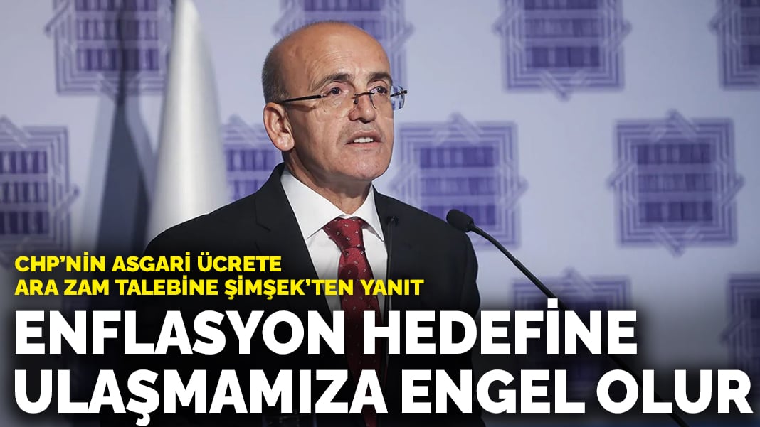 CHP’nin asgari ücrete ara zam talebine Şimşek’ten yanıt: Uzun vadeli enflasyon hedefine ulaşmamıza engel olur