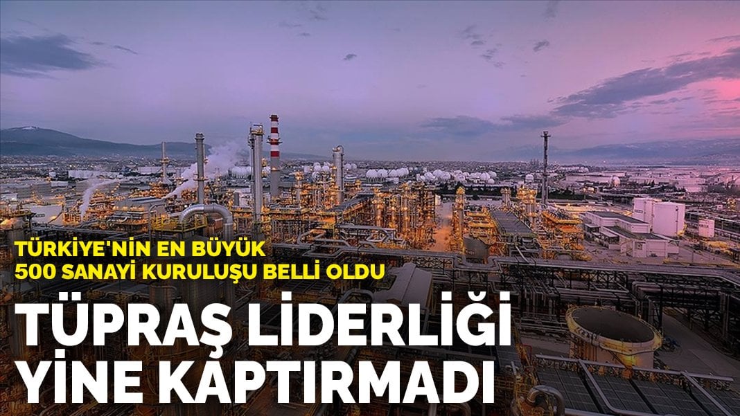 Türkiye’nin en büyük 500 sanayi kuruluşu belli oldu: Tüpraş liderliği yine kaptırmadı