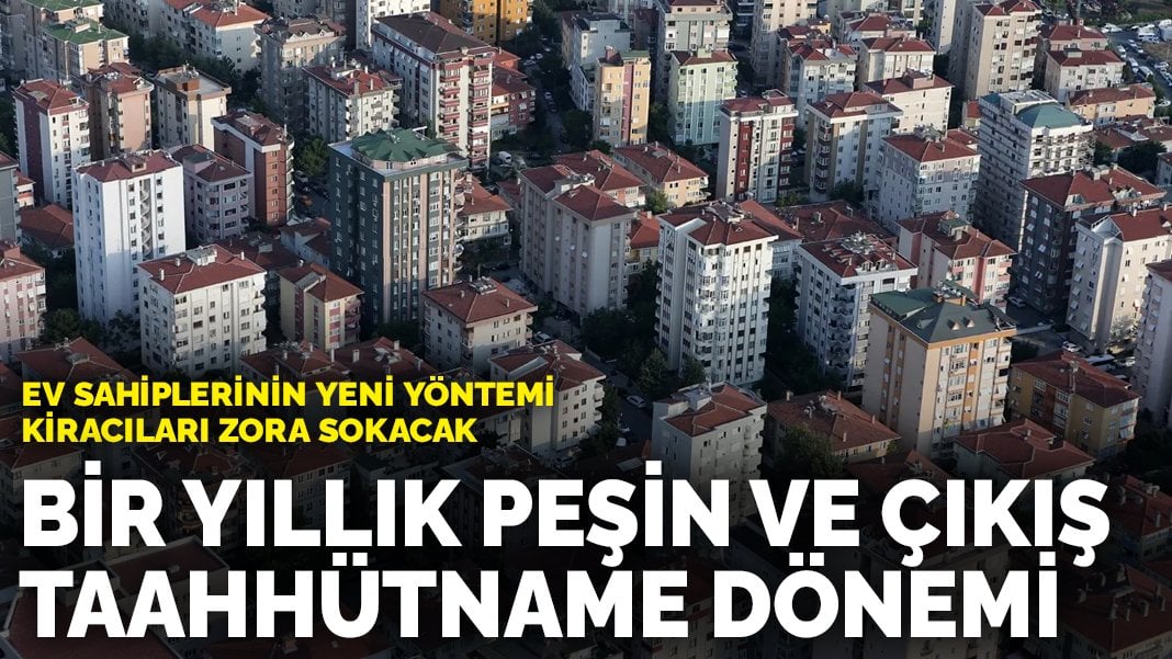 Ev sahiplerinin yeni yöntemi kiracıları zora sokacak! Bir yıllık peşin ve çıkış taahhütnamesi dönemi