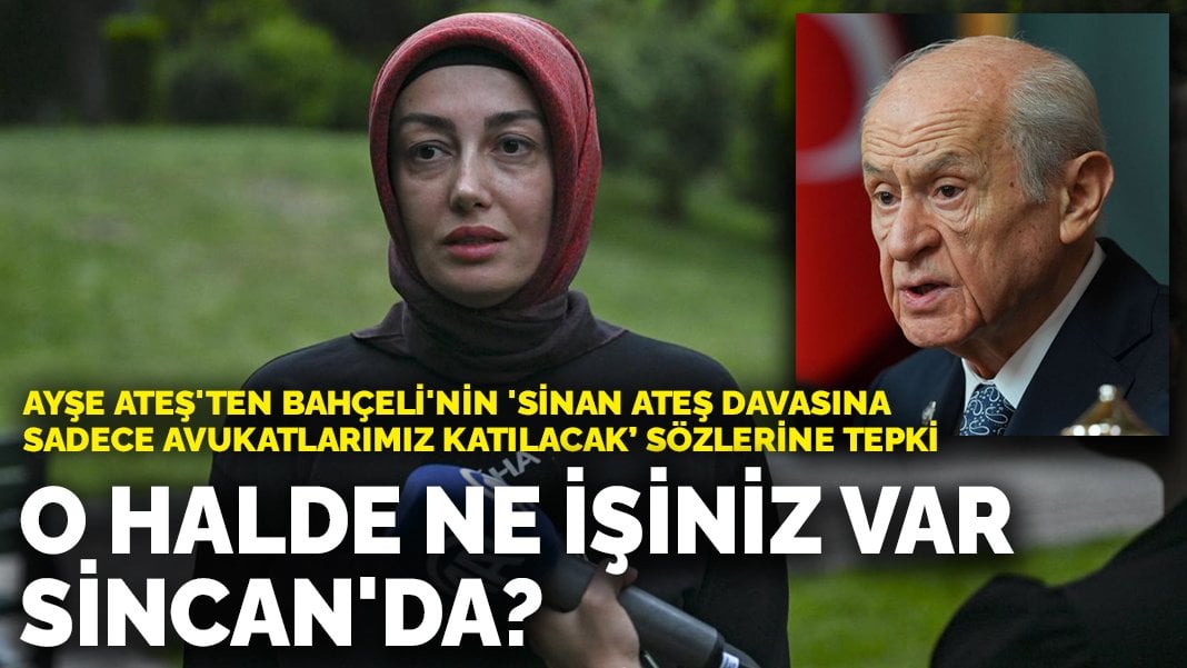 Bahçeli’nin ‘Sinan Ateş davasına sadece avukatlarımız çıkacak’ sözlerine Ayşe Ateş’ten tepki: O halde ne işiniz var Sincan’da?