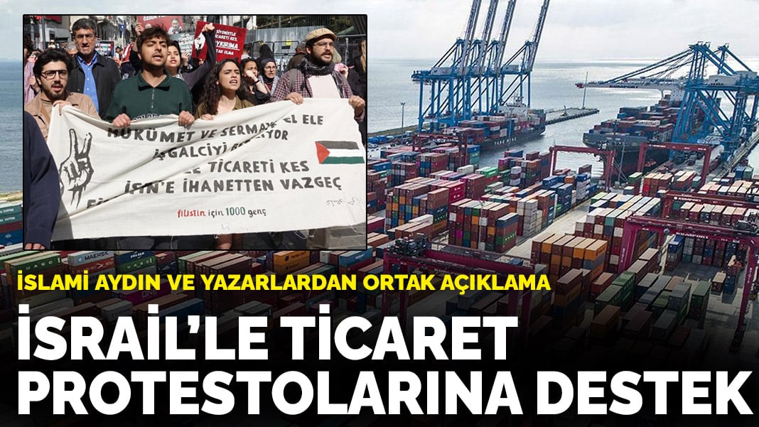 İslami aydın ve yazarlardan ortak açıklama: İsrail’le ticaret protestolarına destek