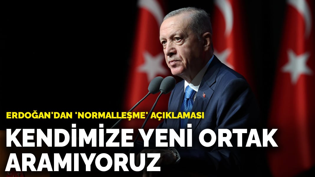 Erdoğan’dan ‘normalleşme’ açıklaması: Kendimize yeni ortak aramıyoruz