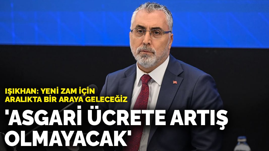 Işıkhan: Asgari ücrete artış olmayacak