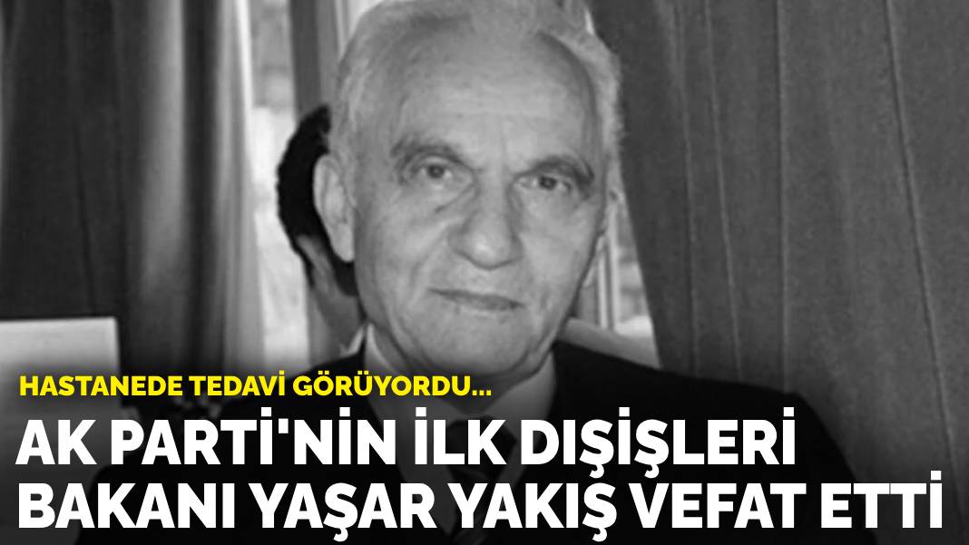 AK Parti’nin ilk Dışişleri Bakanı Yaşar Yakış vefat etti